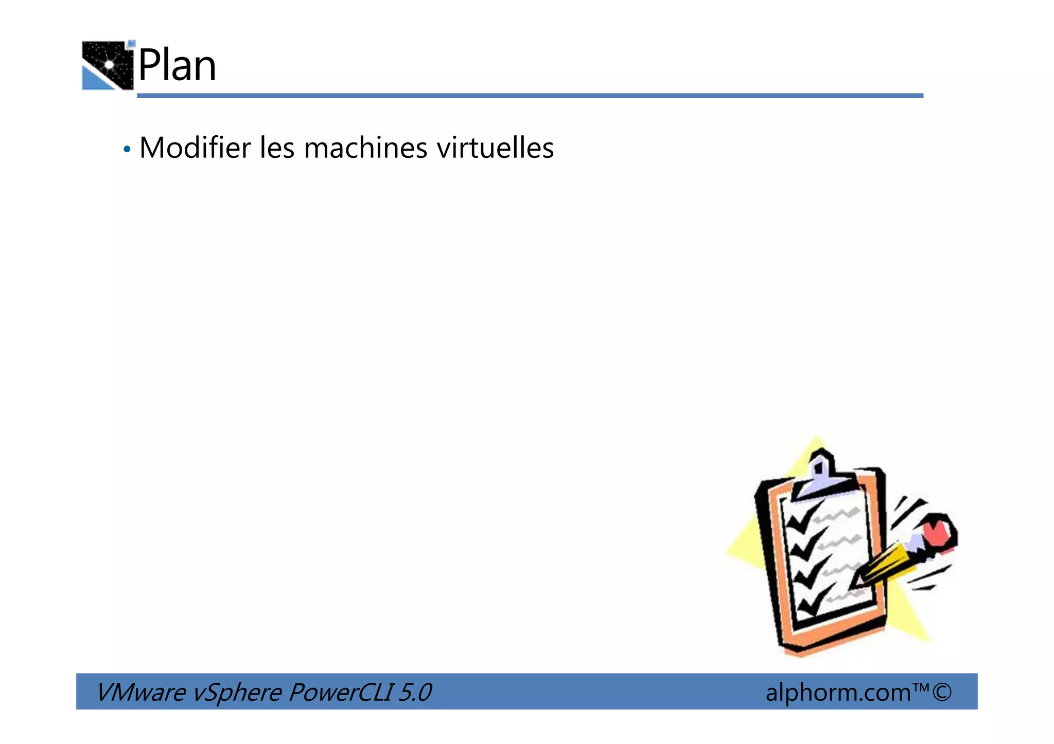 Plan
• Modifier les machines virtuelles
VMware vSphere PowerCLI 5.0 alphorm.com™©
 