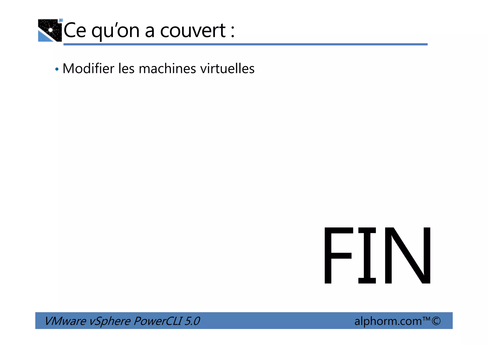 Ce qu’on a couvert :
• Modifier les machines virtuelles
VMware vSphere PowerCLI 5.0 alphorm.com™©
FIN
 