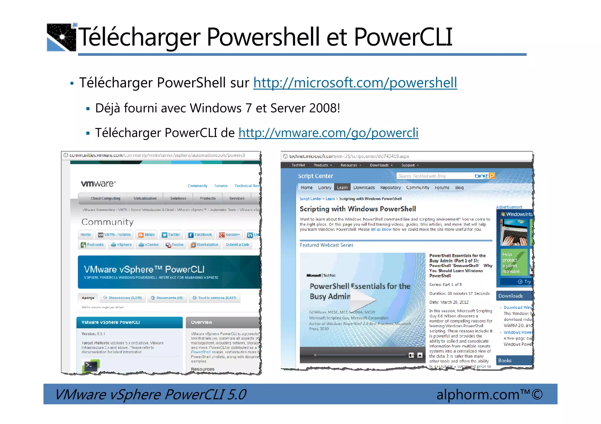 Télécharger Powershell et PowerCLI
• Télécharger PowerShell sur http://microsoft.com/powershell
Déjà fourni avec Windows 7 et Server 2008!
Télécharger PowerCLI de http://vmware.com/go/powercli
VMware vSphere PowerCLI 5.0 alphorm.com™©
 