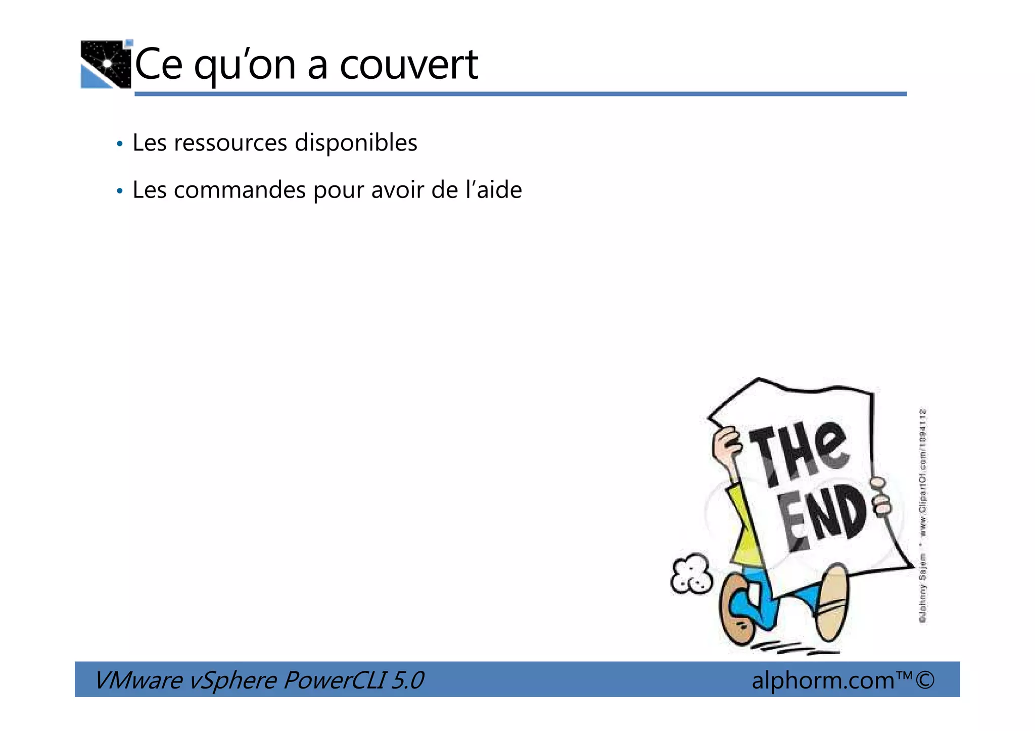 Ce qu’on a couvert
• Les ressources disponibles
• Les commandes pour avoir de l’aide
VMware vSphere PowerCLI 5.0 alphorm.com™©
 