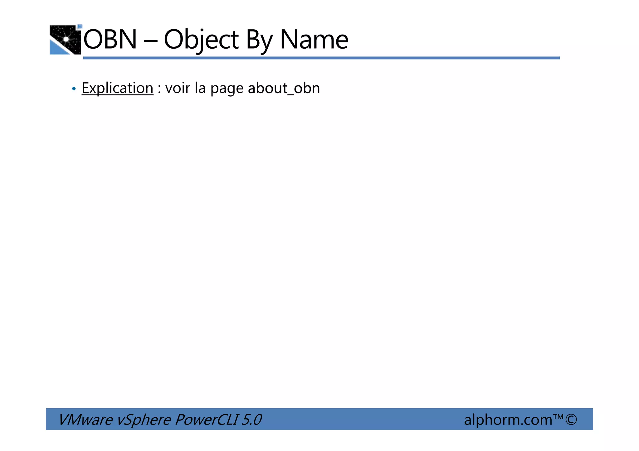 OBN – Object By Name
• Explication : voir la page about_obn
VMware vSphere PowerCLI 5.0 alphorm.com™©
 