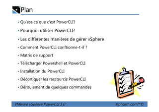 Plan
• Qu'est-ce que c’est PowerCLI?
• Pourquoi utiliser PowerCLI?
• Les différentes manières de gérer vSphere
• Comment PowerCLI conftionne-t-il ?
• Matrix de support
VMware vSphere PowerCLI 5.0 alphorm.com™©
• Matrix de support
• Télécharger Powershell et PowerCLI
• Installation du PowerCLI
• Décortiquer les raccourcis PowerCLI
• Déroulement de quelques commandes
 