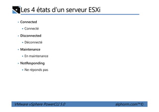Les 4 états d’un serveur ESXi
• Connected
Connecté
• Disconnected
Déconnecté
• Maintenance
En maintenance
VMware vSphere PowerCLI 5.0 alphorm.com™©
En maintenance
• NotResponding
Ne réponds pas
 