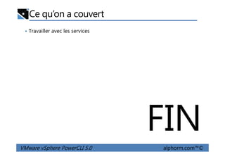 Ce qu’on a couvert
• Travailler avec les services
VMware vSphere PowerCLI 5.0 alphorm.com™©
FIN
 