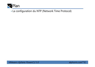 Plan
• La configuration du NTP (Network Time Protocol)
VMware vSphere PowerCLI 5.0 alphorm.com™©
 