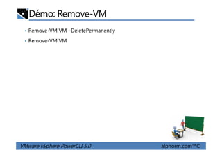 Démo: Remove-VM
• Remove-VM VM –DeletePermanently
• Remove-VM VM
VMware vSphere PowerCLI 5.0 alphorm.com™©
 