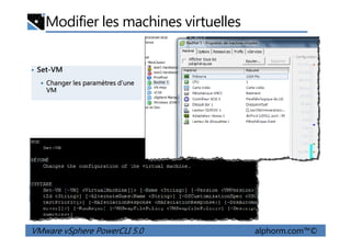 Modifier les machines virtuelles
• Set-VM
Changer les paramètres d’une
VM
VMware vSphere PowerCLI 5.0 alphorm.com™©
 