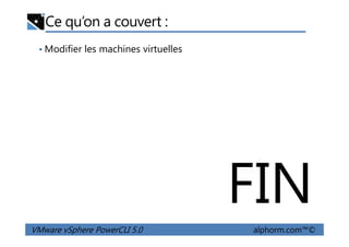 Ce qu’on a couvert :
• Modifier les machines virtuelles
VMware vSphere PowerCLI 5.0 alphorm.com™©
FIN
 
