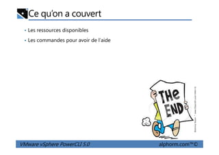 Ce qu’on a couvert
• Les ressources disponibles
• Les commandes pour avoir de l’aide
VMware vSphere PowerCLI 5.0 alphorm.com™©
 