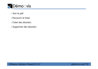 Démo : vis
• Voir le pdf
• Parcourir et lister
• Créer des dossiers
• Supprimer des dossiers
VMware vSphere PowerCLI 5.0 alphorm.com™©
 