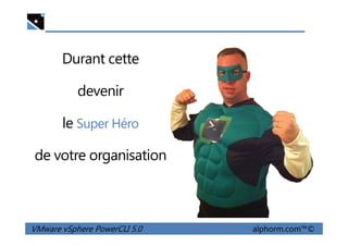 Durant cette
formation vous allez
devenir
le Super Héro
VMware vSphere PowerCLI 5.0 alphorm.com™©
le Super Héro
de votre organisation
 