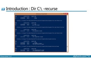 Introduction : Dir C: -recurse 
Powershell 2.0 alphorm.com™© 
 