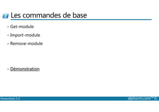 Les commandes de base 
• Get-module 
• Import-module 
• Remove-module 
• Démonstration 
Powershell 2.0 alphorm.com™© 
 