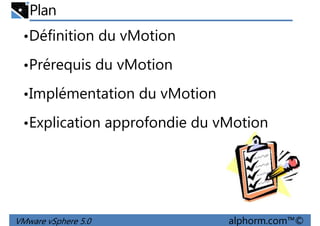 Plan
•Définition du vMotion
•Prérequis du vMotion
•Implémentation du vMotion
•Explication approfondie du vMotion
VMware vSphere 5.0 alphorm.com™©
 