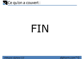 Ce qu’on a couvert :
FIN
VMware vSphere 5.0 alphorm.com™©
 