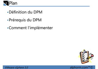 Plan
•Définition du DPM
•Prérequis du DPM
•Comment l’implémenter
VMware vSphere 5.0 alphorm.com™©
 