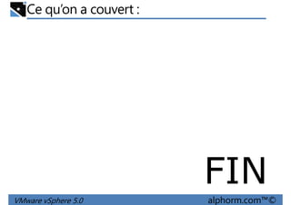 Ce qu’on a couvert :
VMware vSphere 5.0 alphorm.com™©
FIN
 