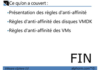 Ce qu’on a couvert :
•Présentation des règles d'anti-affinité
•Règles d'anti-affinité des disques VMDK•Règles d'anti-affinité des disques VMDK
•Règles d'anti-affinité des VMs
VMware vSphere 5.0 alphorm.com™©
FIN
 