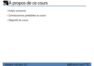 À propos de ce cours
• Public concerné
• Connaissances préalables au cours
• Objectifs du cours
VMware vSphere 5.0 alphorm.com™©
 