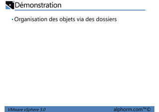 Démonstration
•Organisation des objets via des dossiers
VMware vSphere 5.0 alphorm.com™©
 