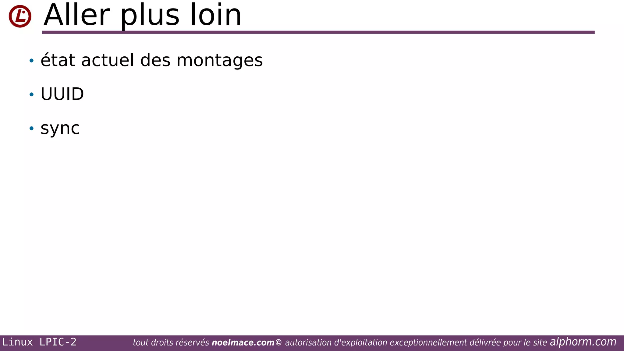 Aller plus loin
• état actuel des montages
• UUID
• sync

Linux LPIC-2

tout droits réservés noelmace.com© autorisation d'exploitation exceptionnellement délivrée pour le site

alphorm.com

 