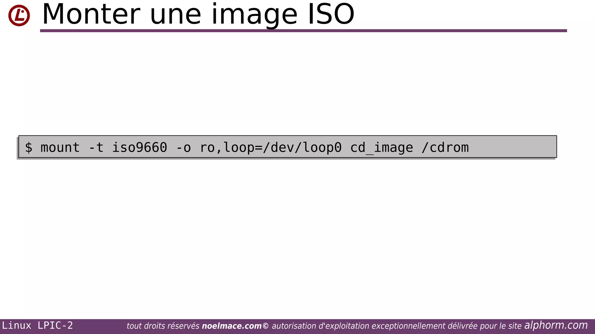 Monter une image ISO

$ mount -t iso9660 -o ro,loop=/dev/loop0 cd_image /cdrom
$ mount -t iso9660 -o ro,loop=/dev/loop0 cd_image /cdrom

Linux LPIC-2

tout droits réservés noelmace.com© autorisation d'exploitation exceptionnellement délivrée pour le site

alphorm.com

 