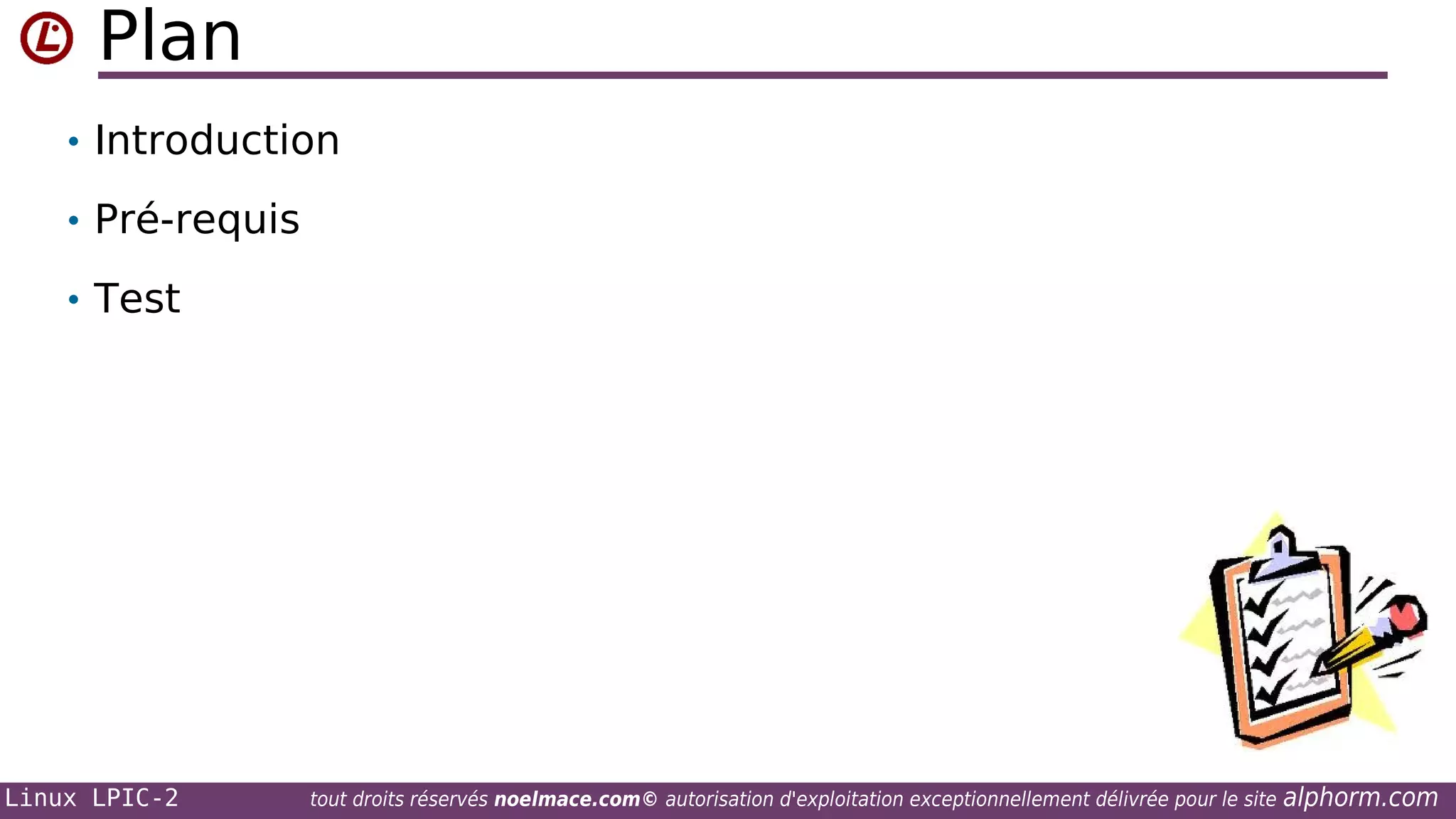 Plan
• Introduction
• Pré-requis
• Test

Linux LPIC-2

tout droits réservés noelmace.com© autorisation d'exploitation exceptionnellement délivrée pour le site

alphorm.com

 