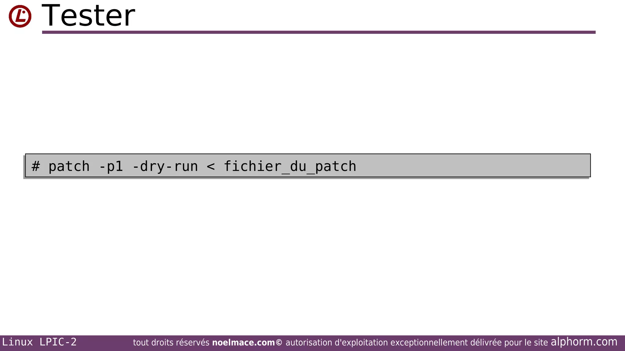 Tester

# patch -p1 -dry-run < fichier_du_patch
# patch -p1 -dry-run < fichier_du_patch

Linux LPIC-2

tout droits réservés noelmace.com© autorisation d'exploitation exceptionnellement délivrée pour le site

alphorm.com

 