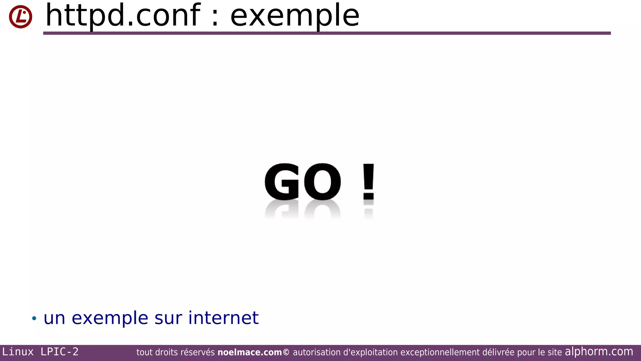 httpd.conf : exemple

• un exemple sur internet
Linux LPIC-2

tout droits réservés noelmace.com© autorisation d'exploitation exceptionnellement délivrée pour le site

alphorm.com

 