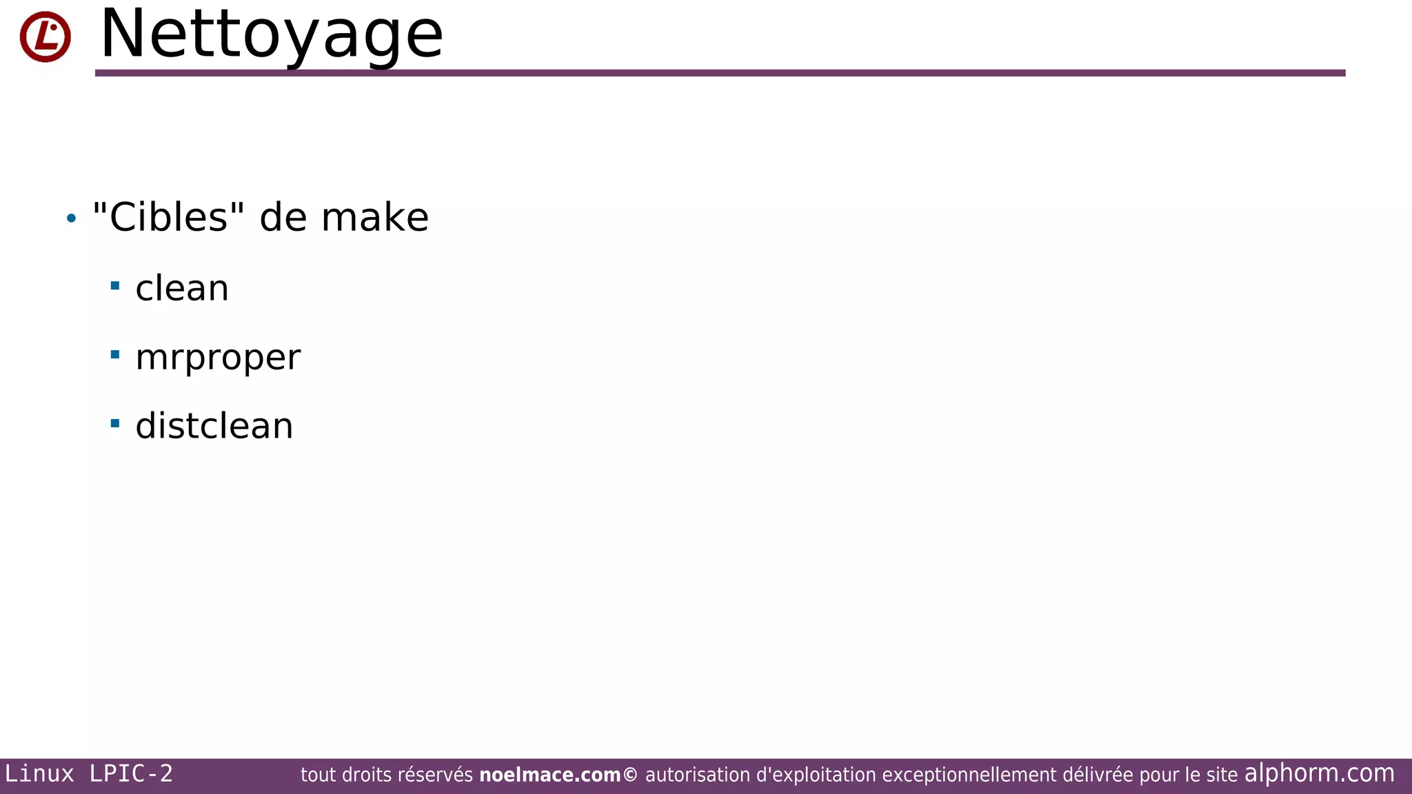 Nettoyage
• "Cibles" de make


clean



mrproper



distclean

Linux LPIC-2

tout droits réservés noelmace.com© autorisation d'exploitation exceptionnellement délivrée pour le site

alphorm.com

 