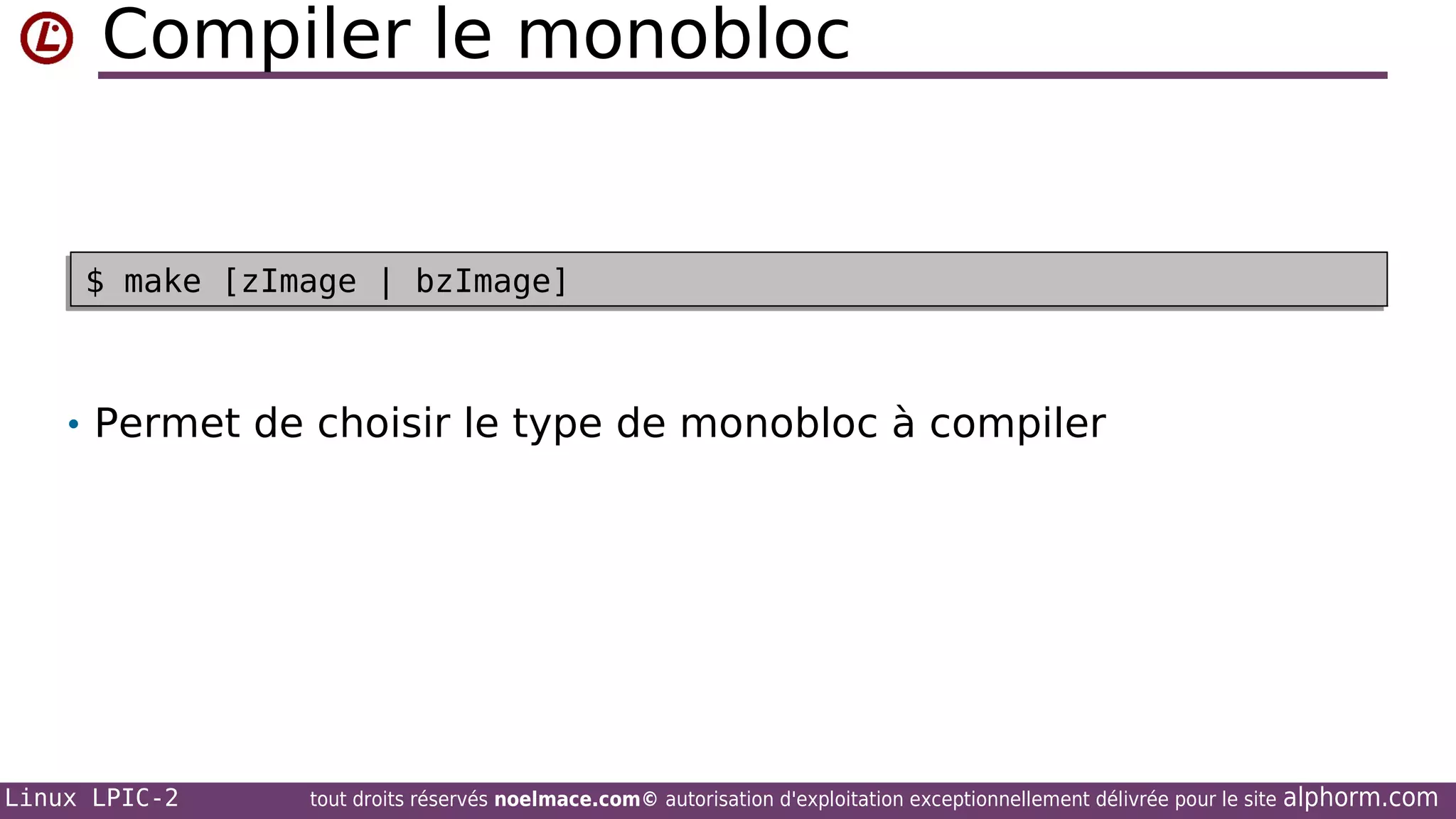 Compiler le monobloc

$ make [zImage | bzImage]
$ make [zImage | bzImage]

• Permet de choisir le type de monobloc à compiler

Linux LPIC-2

tout droits réservés noelmace.com© autorisation d'exploitation exceptionnellement délivrée pour le site

alphorm.com

 