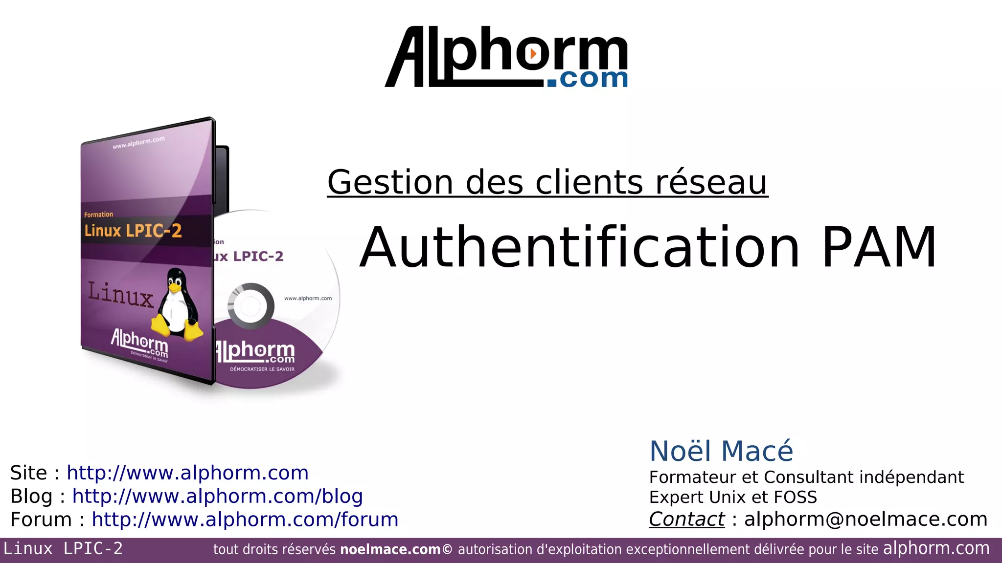 Gestion des clients réseau

Authentification PAM

Site : http://www.alphorm.com
Blog : http://www.alphorm.com/blog
Forum : http://www.alphorm.com/forum
Linux LPIC-2

Noël Macé
Formateur et Consultant indépendant
Expert Unix et FOSS

Contact : alphorm@noelmace.com

tout droits réservés noelmace.com© autorisation d'exploitation exceptionnellement délivrée pour le site

alphorm.com

 
