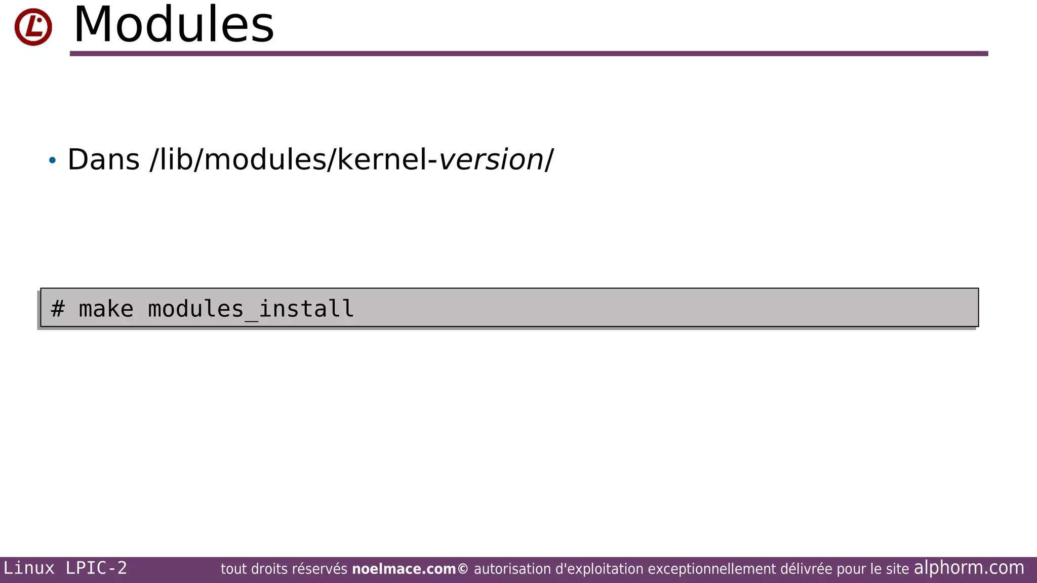 Modules
• Dans /lib/modules/kernel-version/

# make modules_install
# make modules_install

Linux LPIC-2

tout droits réservés noelmace.com© autorisation d'exploitation exceptionnellement délivrée pour le site

alphorm.com

 