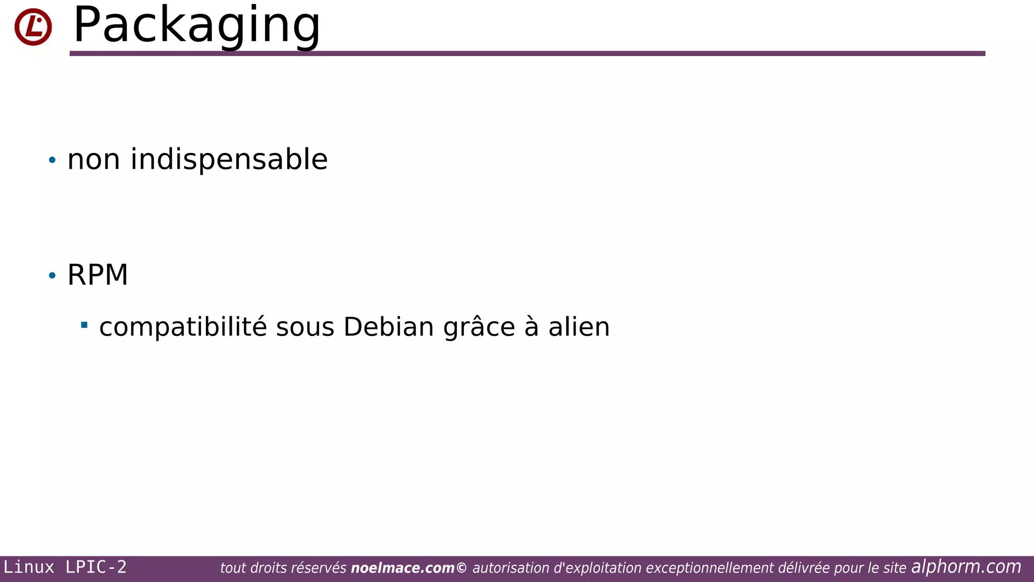 Packaging
• non indispensable

• RPM


compatibilité sous Debian grâce à alien

Linux LPIC-2

tout droits réservés noelmace.com© autorisation d'exploitation exceptionnellement délivrée pour le site

alphorm.com

 