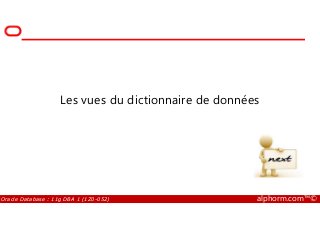 Les vues du dictionnaire de données
Oracle Database : 11g DBA 1 (1Z0-052) alphorm.com™©
 