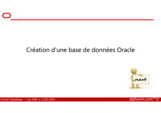 Création d’une base de données Oracle
Oracle Database : 11g DBA 1 (1Z0-052) alphorm.com™©
 