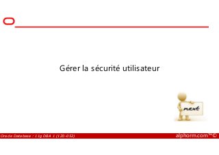Gérer la sécurité utilisateur
Oracle Database : 11g DBA 1 (1Z0-052) alphorm.com™©
 