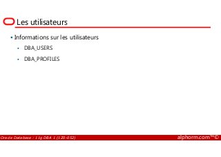 Les utilisateurs
Informations sur les utilisateurs
DBA_USERS
DBA_PROFILES
Oracle Database : 11g DBA 1 (1Z0-052) alphorm.com™©
 