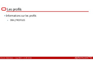 Les profils
Informations sur les profils
DBA_PROFILES
Oracle Database : 11g DBA 1 (1Z0-052) alphorm.com™©
 
