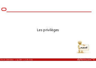Les privilèges
Oracle Database : 11g DBA 1 (1Z0-052) alphorm.com™©
 