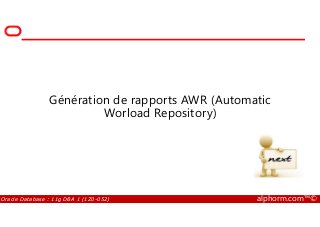 Génération de rapports AWR (Automatic
Worload Repository)
Oracle Database : 11g DBA 1 (1Z0-052) alphorm.com™©
Worload Repository)
 