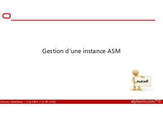 Gestion d’une instance ASM
Oracle Database : 11g DBA 1 (1Z0-052) alphorm.com™©
 