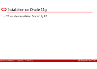 Installation de Oracle 11g
TP test d’un installation Oracle 11g R2
Oracle Database : 11g DBA 1 (1Z0-052) alphorm.com™©
 