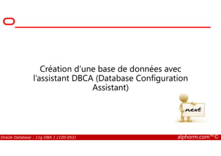 Création d’une base de données avec
l’assistant DBCA (Database Configuration
Oracle Database : 11g DBA 1 (1Z0-052) alphorm.com™©
l’assistant DBCA (Database Configuration
Assistant)
 