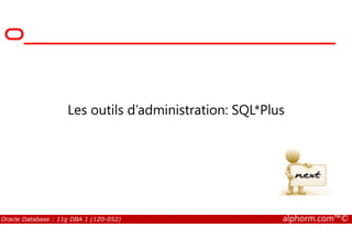 Les outils d’administration: SQL*Plus
Oracle Database : 11g DBA 1 (1Z0-052) alphorm.com™©
 