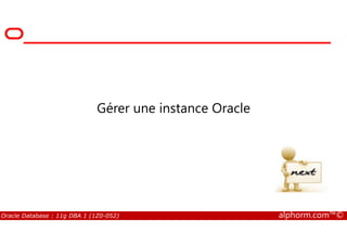 Gérer une instance Oracle
Oracle Database : 11g DBA 1 (1Z0-052) alphorm.com™©
 