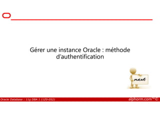 Gérer une instance Oracle : méthode
d’authentification
Oracle Database : 11g DBA 1 (1Z0-052) alphorm.com™©
d’authentification
 