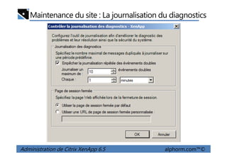 Maintenance du site : La journalisation du diagnostics
Administration de Citrix XenApp 6.5 alphorm.com™©
 