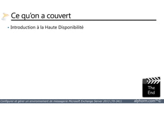 Ce qu’on a couvert 
• Introduction à la Haute Disponibilité 
Configurer et gérer un environnement de messagerie Microsoft Exchange Server 2013 (70-341) alphorm.com™© 
 