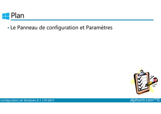 Plan 
• Le Panneau de configuration et Paramètres 
Configuration de Windows 8.1 (70-687) alphorm.com™© 
 